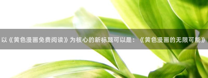 耽漫网下载：以《黄色漫画免费阅读》为核心的新标题可以是：《黄色漫画的无限可能》