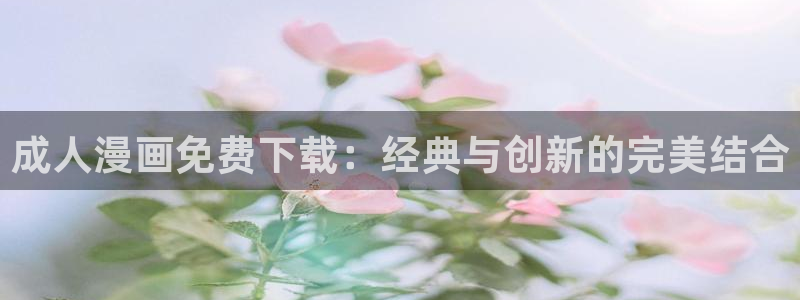 一耽漫网：成人漫画免费下载：经典与创新的完美结合